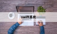 swift系统(Swift系统的总部在)