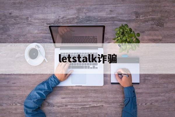 letstalk诈骗(Letstallk官方)